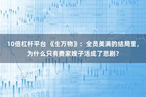10倍杠杆平台 《生万物》：全员美满的结局里，为什么只有费家嫂子活成了悲剧？
