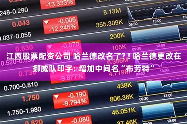 江西股票配资公司 哈兰德改名了? ! 哈兰德更改在挪威队印字: 增加中间名“布劳特”