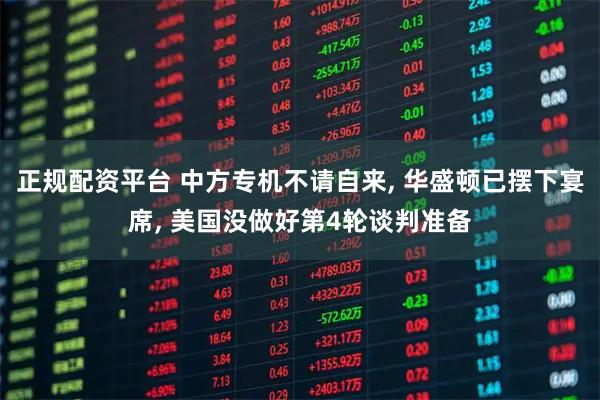 正规配资平台 中方专机不请自来, 华盛顿已摆下宴席, 美国没做好第4轮谈判准备