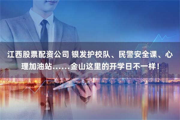 江西股票配资公司 银发护校队、民警安全课、心理加油站……金山这里的开学日不一样！