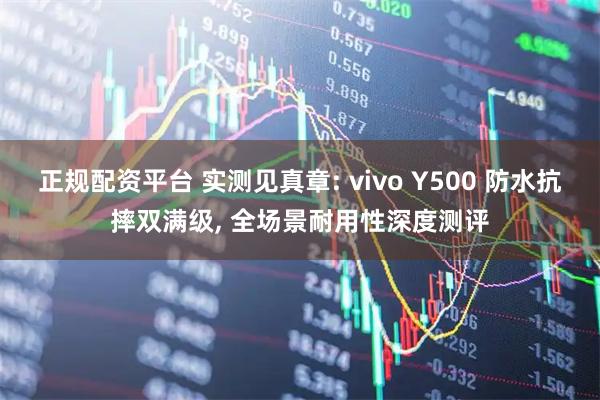 正规配资平台 实测见真章: vivo Y500 防水抗摔双满级, 全场景耐用性深度测评