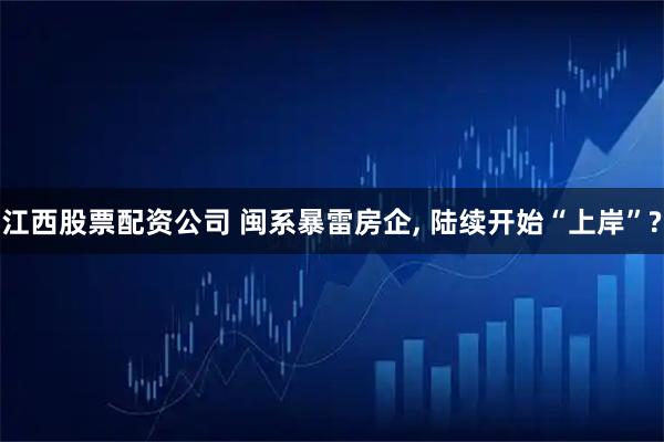 江西股票配资公司 闽系暴雷房企, 陆续开始“上岸”?