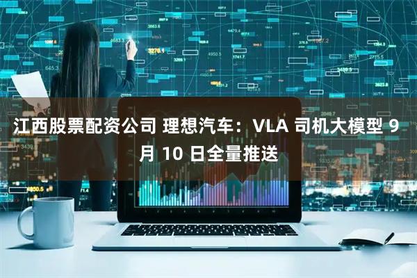 江西股票配资公司 理想汽车：VLA 司机大模型 9 月 10 日全量推送