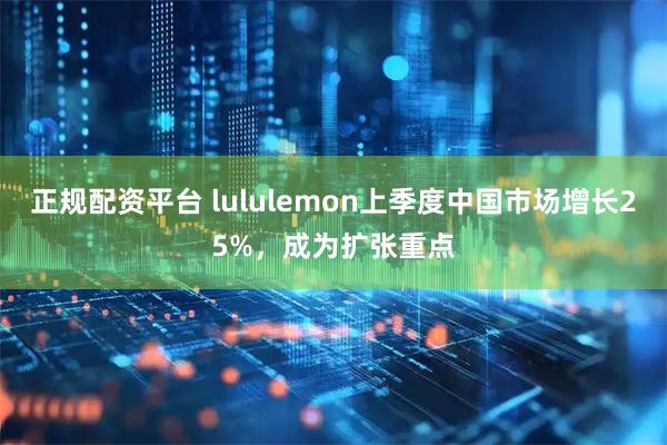 正规配资平台 lululemon上季度中国市场增长25%，成为扩张重点