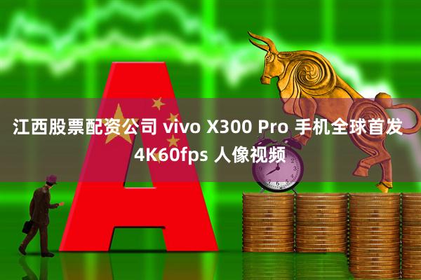 江西股票配资公司 vivo X300 Pro 手机全球首发 4K60fps 人像视频