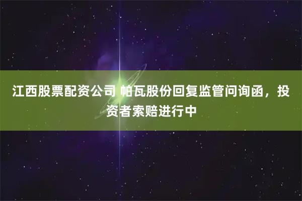 江西股票配资公司 帕瓦股份回复监管问询函，投资者索赔进行中