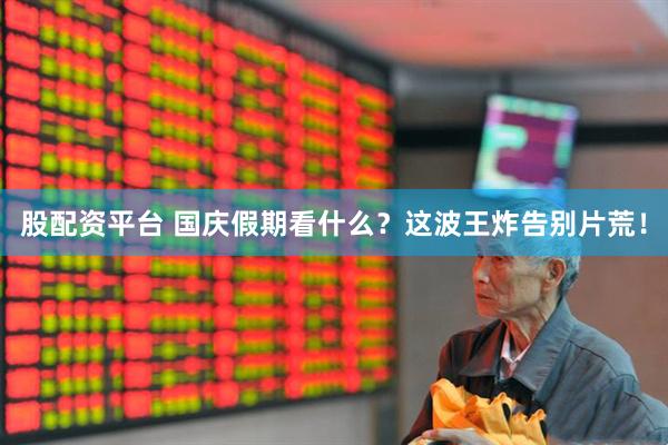 股配资平台 国庆假期看什么？这波王炸告别片荒！