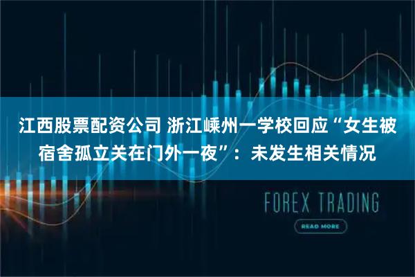 江西股票配资公司 浙江嵊州一学校回应“女生被宿舍孤立关在门外一夜”：未发生相关情况