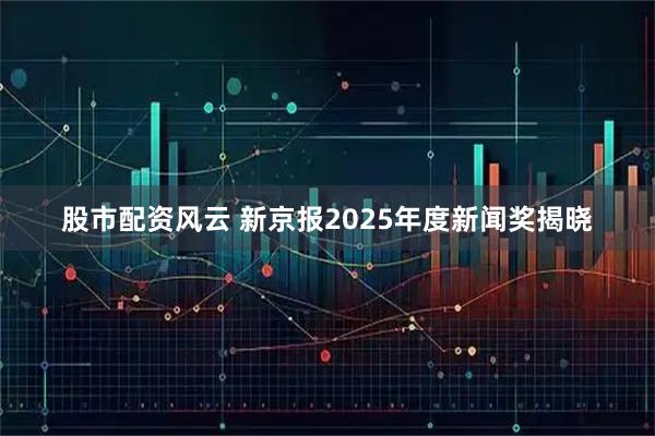 股市配资风云 新京报2025年度新闻奖揭晓