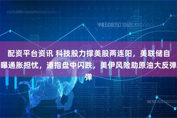 配资平台资讯 科技股力撑美股两连阳，美联储自曝通胀担忧，道指盘中闪跌，美伊风险助原油大反弹
