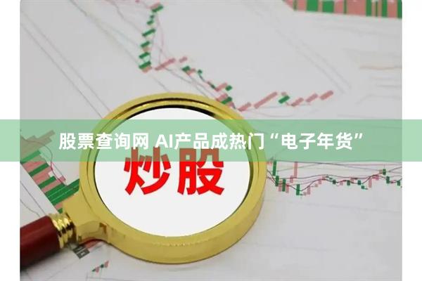 股票查询网 AI产品成热门“电子年货”