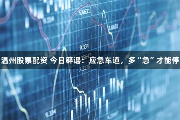 温州股票配资 今日辟谣：应急车道，多“急”才能停