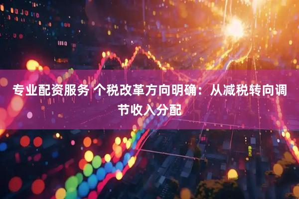 专业配资服务 个税改革方向明确：从减税转向调节收入分配