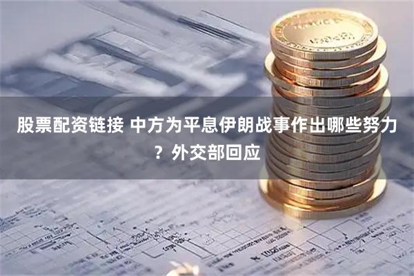 股票配资链接 中方为平息伊朗战事作出哪些努力？外交部回应