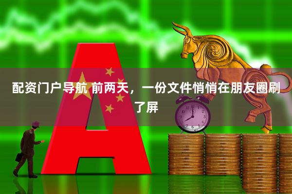 配资门户导航 前两天，一份文件悄悄在朋友圈刷了屏