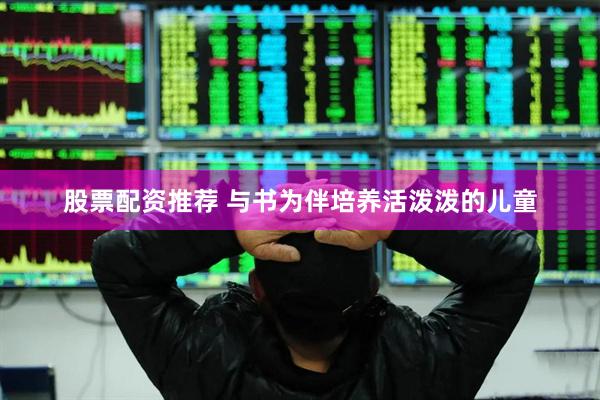 股票配资推荐 与书为伴培养活泼泼的儿童