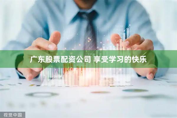 广东股票配资公司 享受学习的快乐
