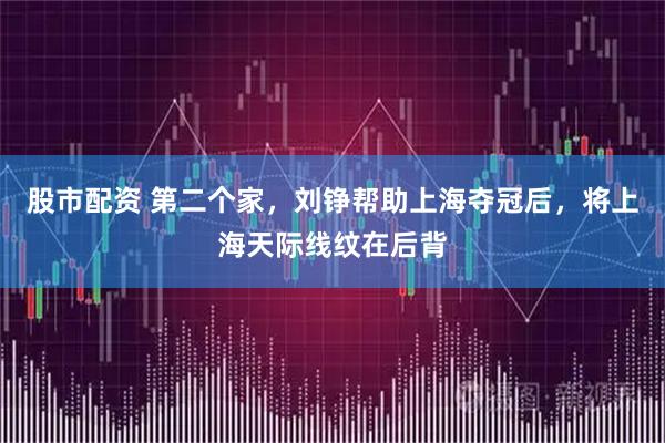 股市配资 第二个家，刘铮帮助上海夺冠后，将上海天际线纹在后背